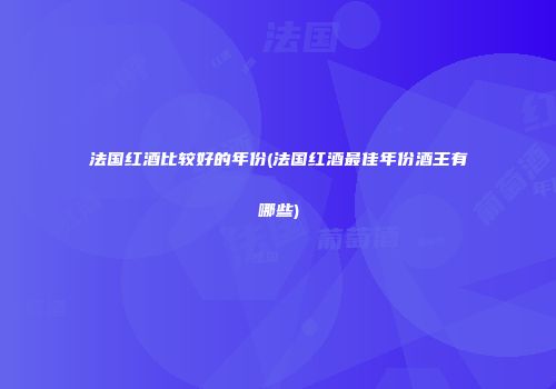 法国红酒比较好的年份(法国红酒最佳年份酒王有哪些)