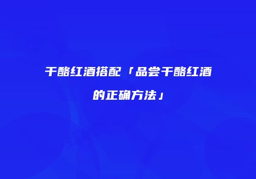 干酪红酒搭配「品尝干酪红酒的正确方法」
