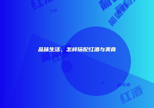品味生活，怎样搭配红酒与美食