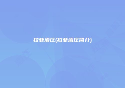 拉菲酒庄(拉菲酒庄简介)