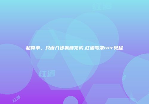 超简单，只需几步就能完成,红酒驾架DIY教程