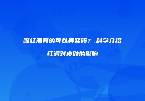 喝红酒真的可以美容吗？,科学介绍红酒对皮肤的影响