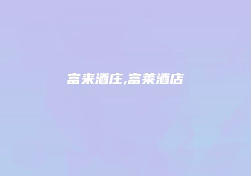 富来酒庄,富莱酒店