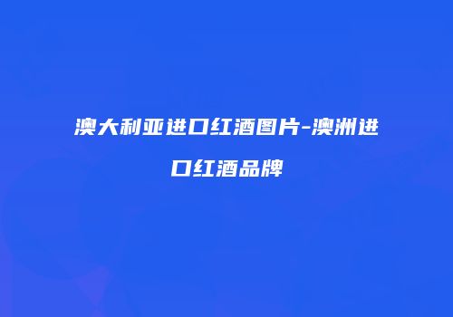 澳大利亚进口红酒图片-澳洲进口红酒品牌