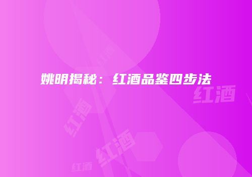 姚明揭秘：红酒品鉴四步法