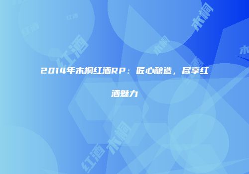 2014年木桐红酒RP：匠心酿造，尽享红酒魅力