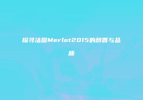 探寻法国Merlot2015的醇香与品质