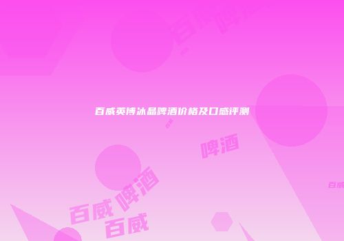 百威英博冰晶啤酒价格及口感评测