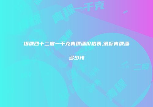 银稞四十二度一千克青稞酒价格表,银标青稞酒多少钱