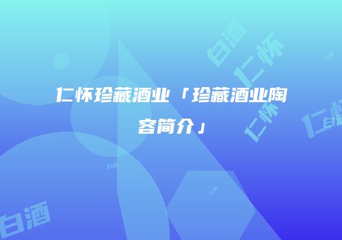 仁怀珍藏酒业「珍藏酒业陶容简介」