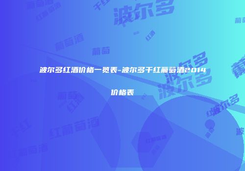 波尔多红酒价格一览表-波尔多干红葡萄酒2014价格表