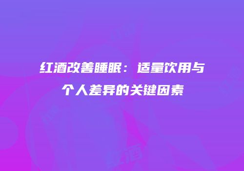 红酒改善睡眠：适量饮用与个人差异的关键因素