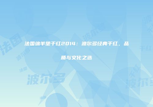 法国绵羊堡干红2014：波尔多经典干红，品质与文化之选