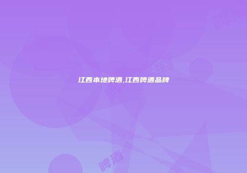 江西本地啤酒,江西啤酒品牌