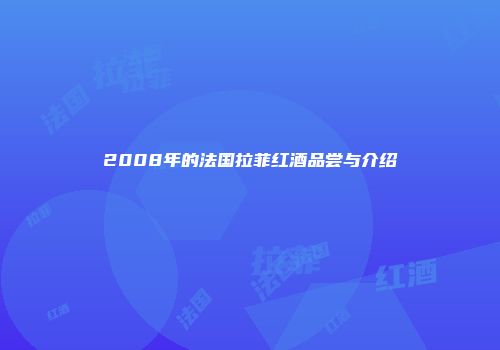 2008年的法国拉菲红酒品尝与介绍