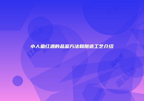 小人鱼红酒的品鉴方法和酿造工艺介绍
