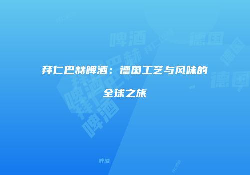 拜仁巴赫啤酒：德国工艺与风味的全球之旅