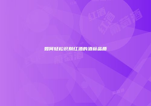 如何轻松识别红酒的酒标品质