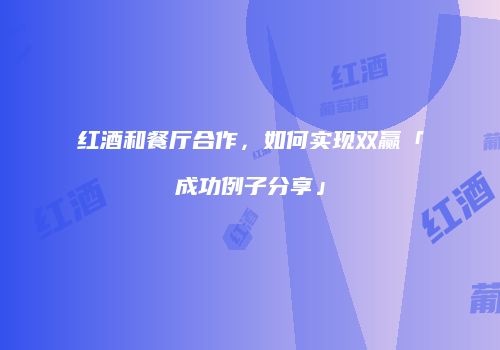 红酒和餐厅合作，如何实现双赢「成功例子分享」