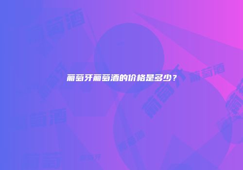 葡萄牙葡萄酒的价格是多少？