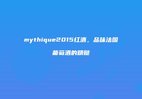 mythique2015红酒，品味法国葡萄酒的精髓