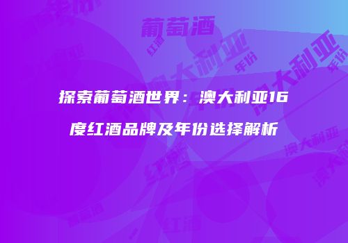 探索葡萄酒世界：澳大利亚16度红酒品牌及年份选择解析