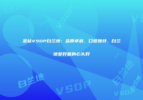 金钻VSOP白兰地：品质卓越，口感独特，白兰地爱好者的心头好
