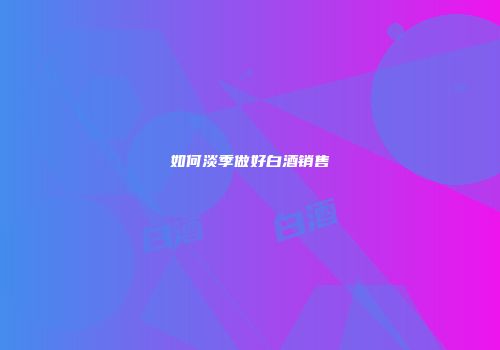 如何淡季做好白酒销售