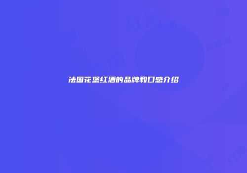 法国花堡红酒的品牌和口感介绍