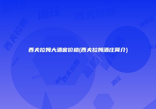 西夫拉姆大酒窖价格(西夫拉姆酒庄简介)