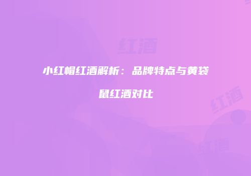 小红帽红酒解析：品牌特点与黄袋鼠红酒对比