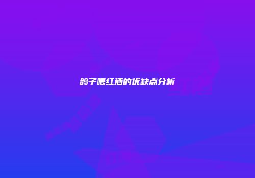 鸽子喂红酒的优缺点分析