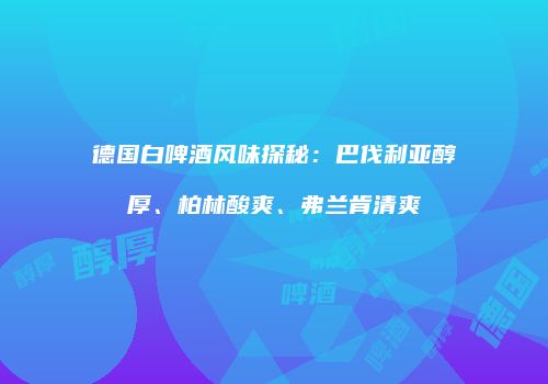 德国白啤酒风味探秘：巴伐利亚醇厚、柏林酸爽、弗兰肯清爽
