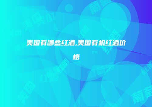 美国有哪些红酒,美国有机红酒价格