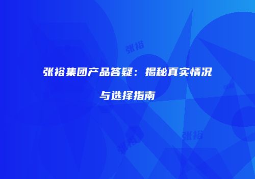 张裕集团产品答疑：揭秘真实情况与选择指南