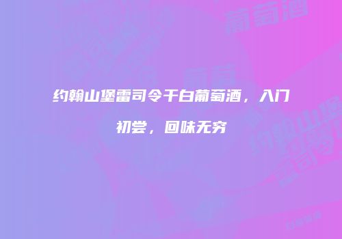 约翰山堡雷司令干白葡萄酒，入门初尝，回味无穷