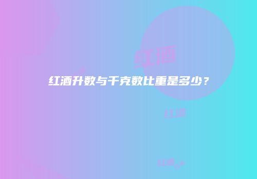 红酒升数与千克数比重是多少？