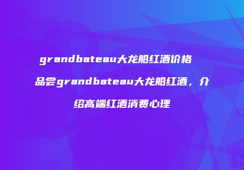 grandbateau大龙船红酒价格  品尝grandbateau大龙船红酒，介绍高端红酒消费心理