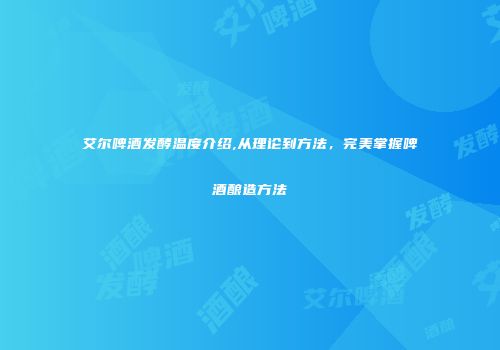 艾尔啤酒发酵温度介绍,从理论到方法，完美掌握啤酒酿造方法