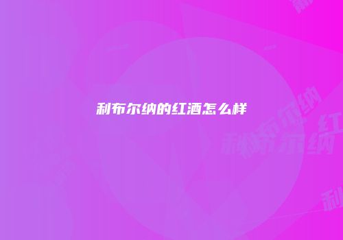 利布尔纳的红酒怎么样