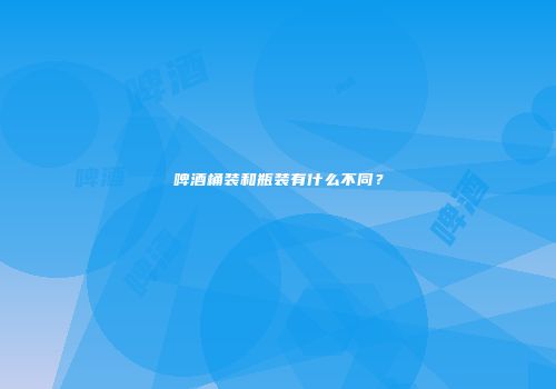 啤酒桶装和瓶装有什么不同？