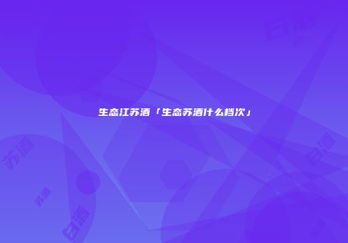 生态江苏酒「生态苏酒什么档次」