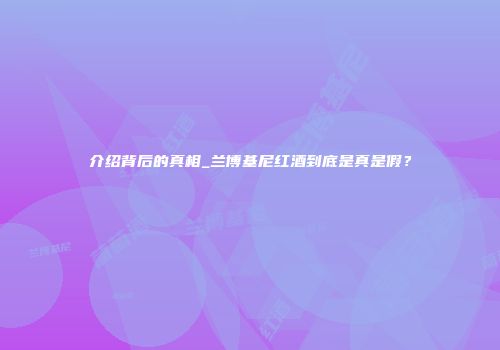 介绍背后的真相_兰博基尼红酒到底是真是假？
