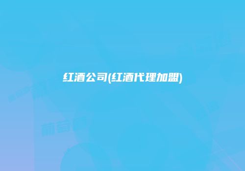 红酒公司(红酒代理加盟)
