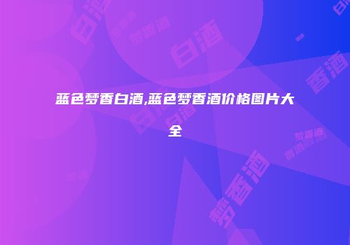 蓝色梦香白酒,蓝色梦香酒价格图片大全