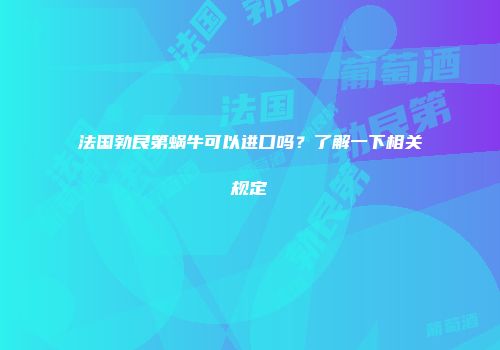 法国勃艮第蜗牛可以进口吗？了解一下相关规定