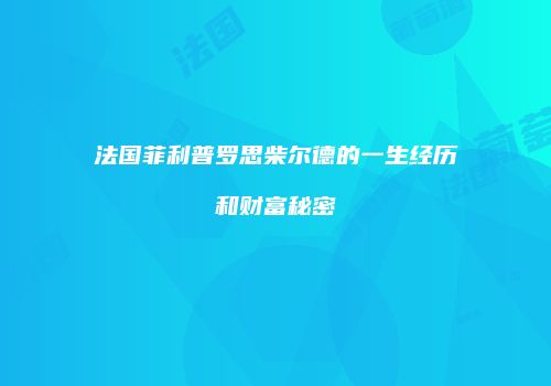 法国菲利普罗思柴尔德的一生经历和财富秘密