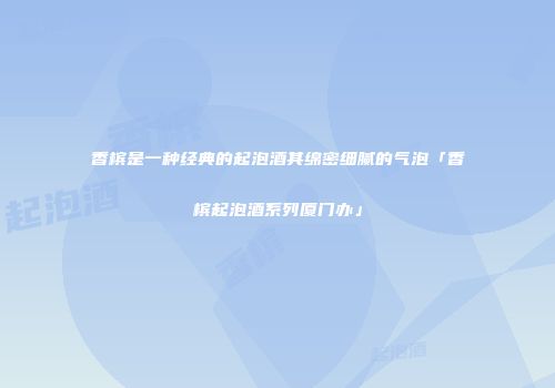 香槟是一种经典的起泡酒其绵密细腻的气泡「香槟起泡酒系列厦门办」