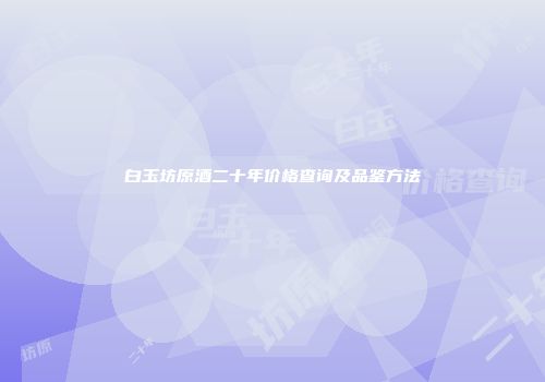 白玉坊原酒二十年价格查询及品鉴方法