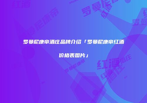 罗曼尼康帝酒庄品牌介绍「罗曼尼康帝红酒价格表图片」